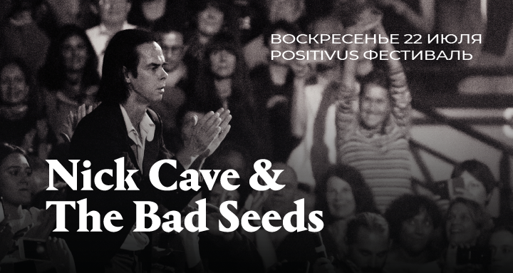 ПЕРВЫЙ ГЛАВНЫЙ ГОСТЬ ФЕСТИВАЛЯ POSITIVUS’18 – NICK CAVE AND THE BAD SEEDS